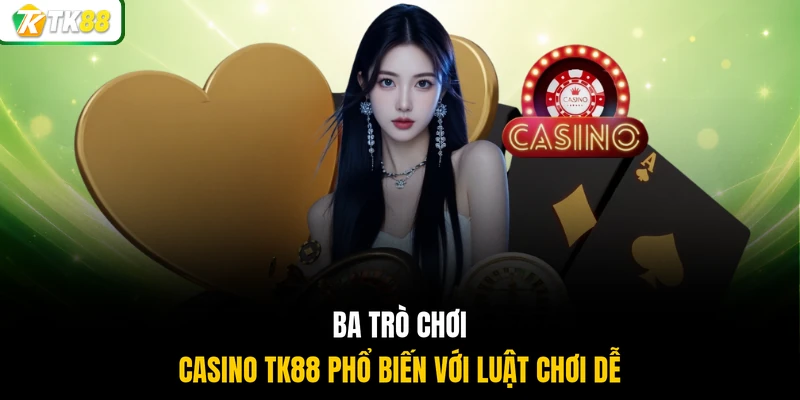 Ba trò chơi Casino TK88 phổ biến với luật chơi dễ