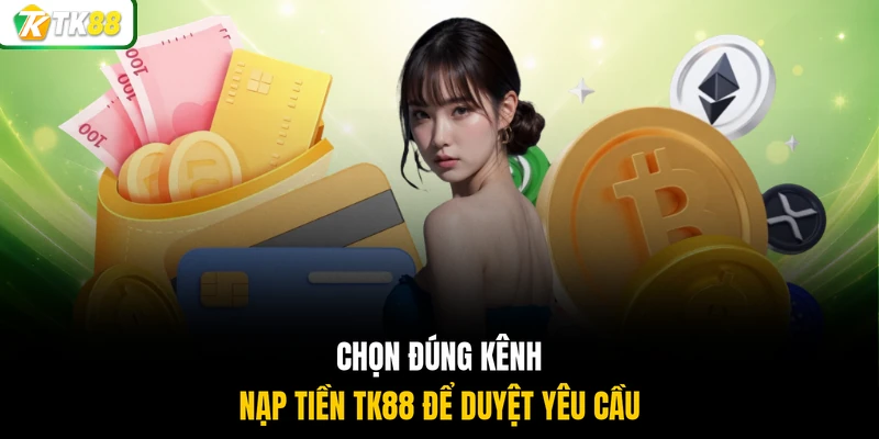 Chọn đúng kênh nạp tiền TK88 để duyệt yêu cầu 