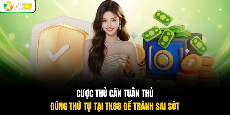 Cược thủ cần tuân thủ đúng thứ tự tại TK88 để tránh sai sót