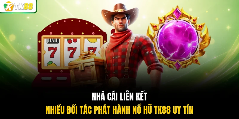 Nhà cái liên kết nhiều đối tác phát hành nổ hũ TK88 uy tín