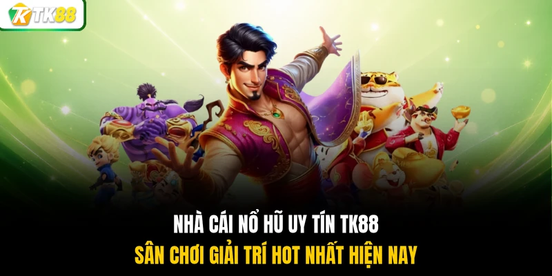 Nhà cái nổ hũ uy tín TK88 sân chơi giải trí hot nhất hiện nay
