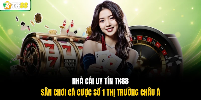 Nhà cái uy tín TK88 sân chơi cá cược số 1 thị trường châu Á
