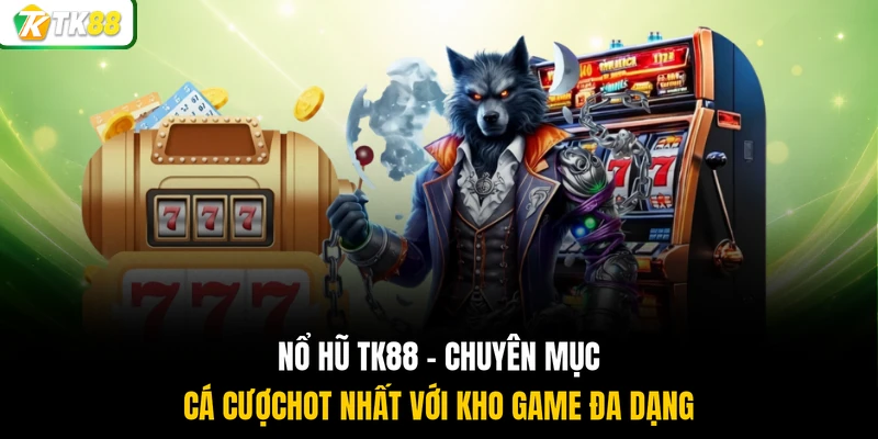 Nổ hũ TK88 chuyên mục cá cược hot nhất với kho game đa dạng