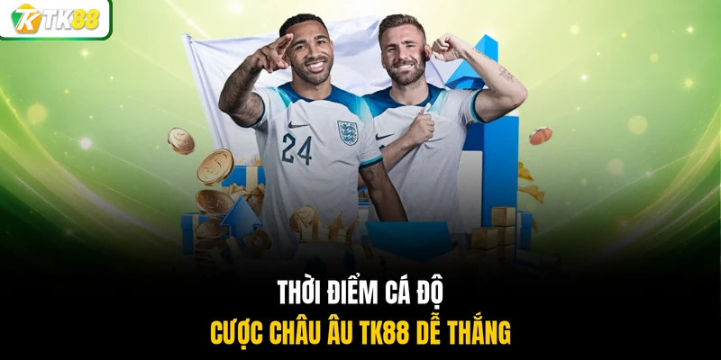 Thời điểm cá độ cược châu Âu TK88 dễ thắng