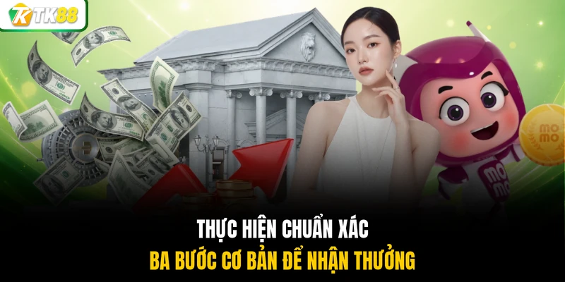 Thực hiện chuẩn xác ba bước cơ bản để nhận thưởng