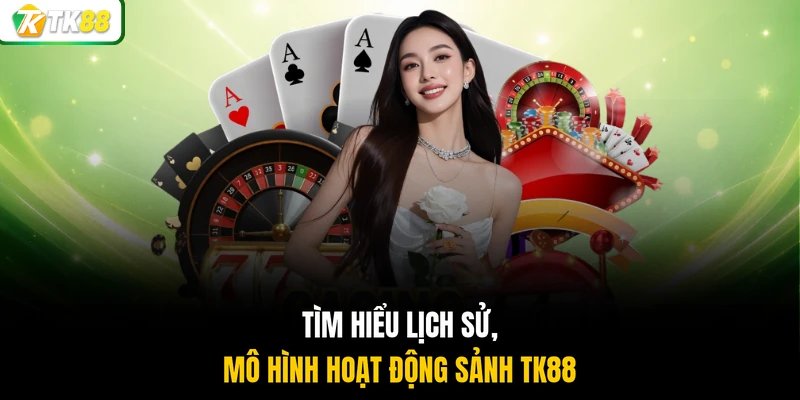 Tìm hiểu lịch sử, mô hình hoạt động sảnh TK88