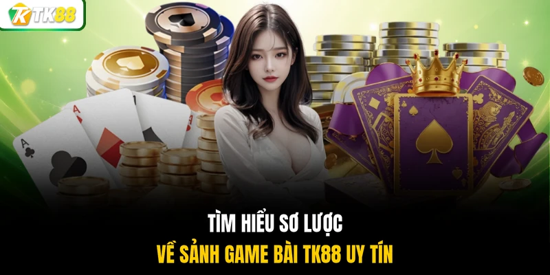 Tìm hiểu sơ lược về sảnh game bài TK88 uy tín
