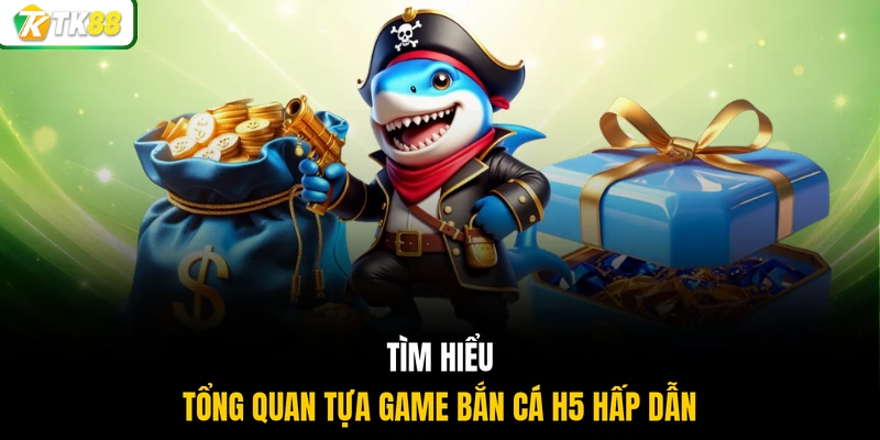 Tìm hiểu tổng quan tựa game bắn cá h5 hấp dẫn