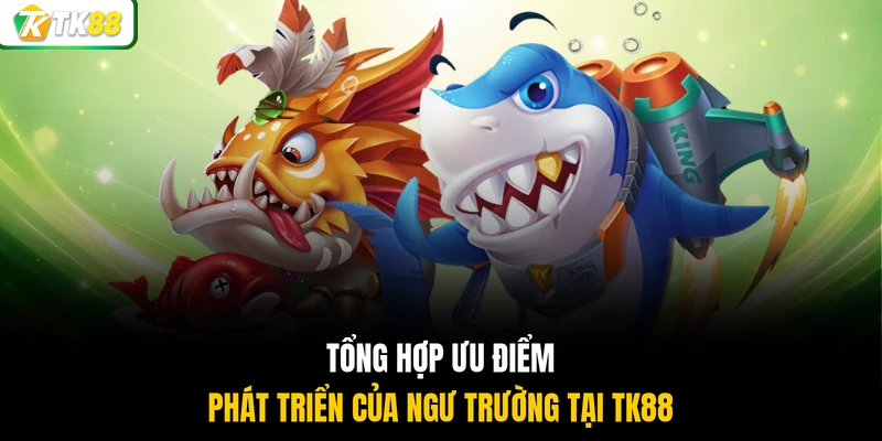 Tổng hợp ưu điểm phát triển của ngư trường tại TK88