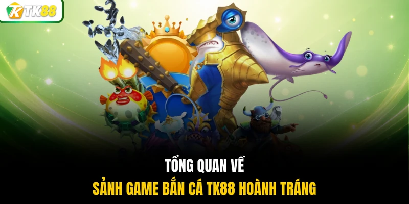 Tổng quan về sảnh game bắn cá TK88 hoành tráng