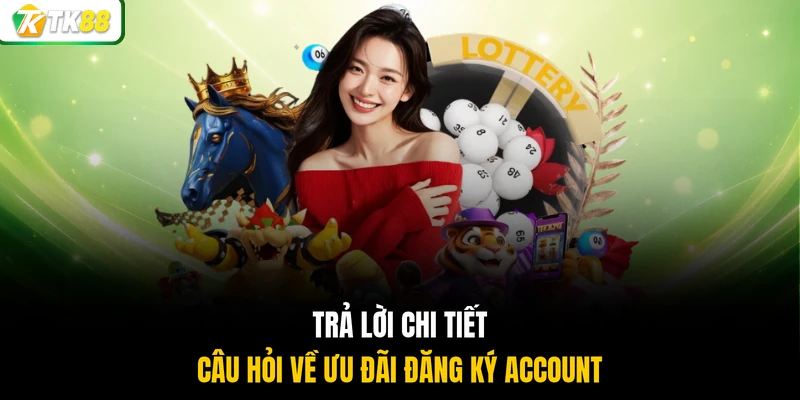 Trả lời chi tiết câu hỏi về ưu đãi đăng ký account