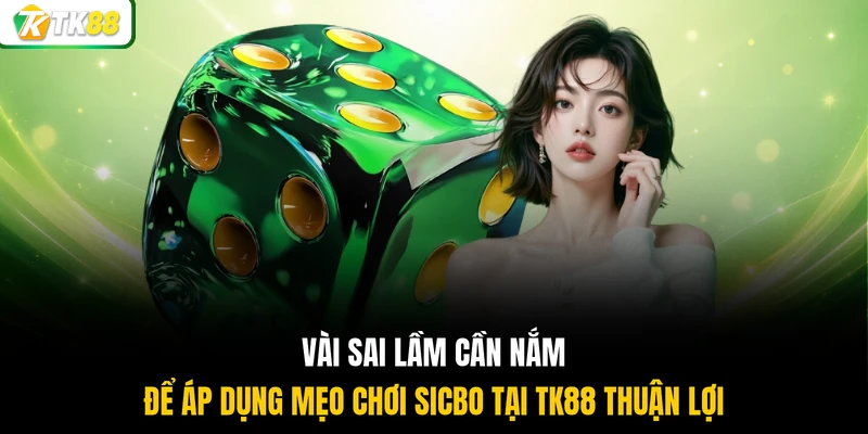 Vài sai lầm cần nắm để áp dụng mẹo chơi Sicbo tại TK88 thuận lợi